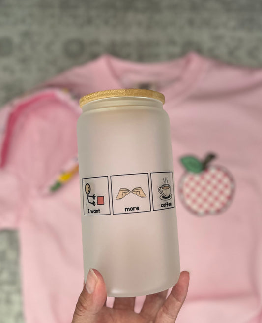 I Want More Coffee Glass Can/Travel Mug