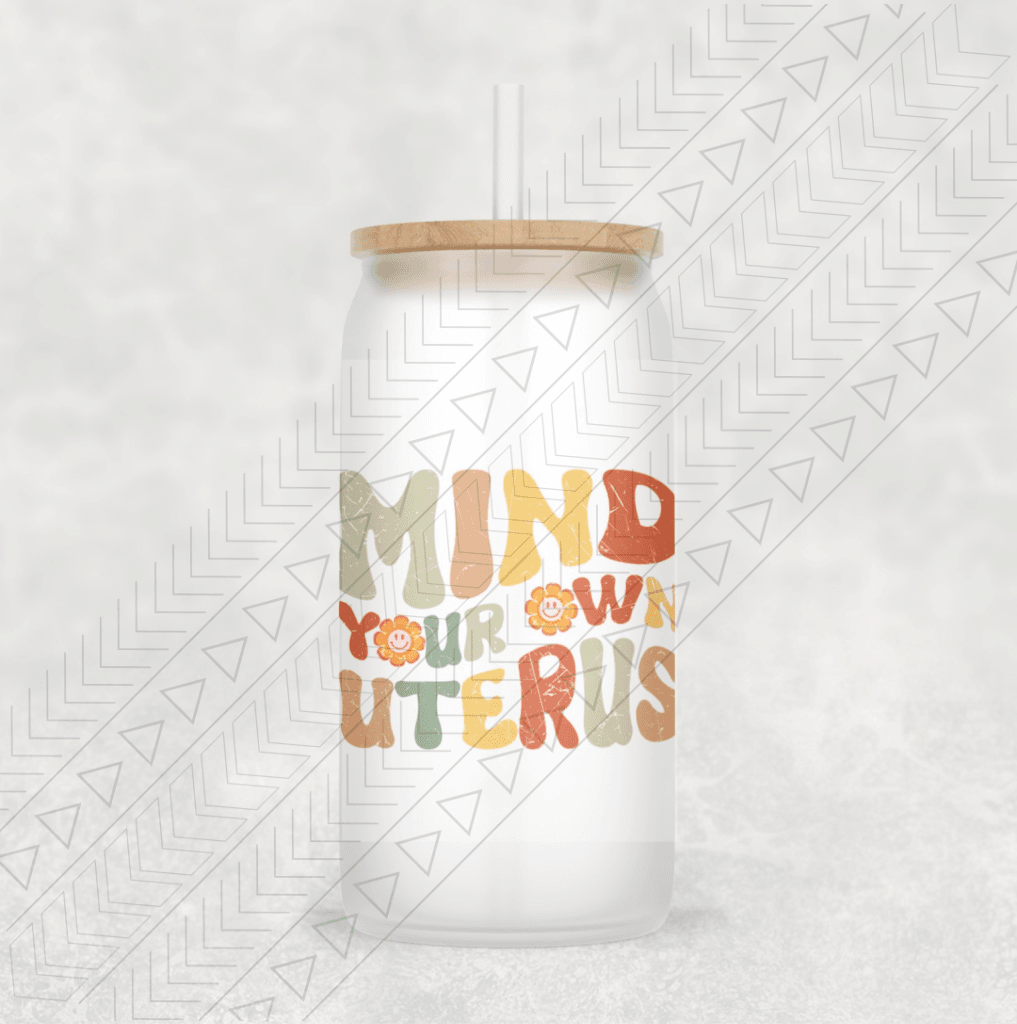 Mind Your Own Uterus Glass Can